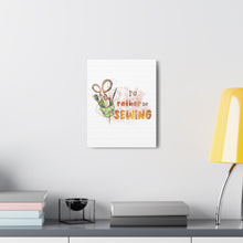 I'd Rather Be Sewing - Canvas Gallery Wraps